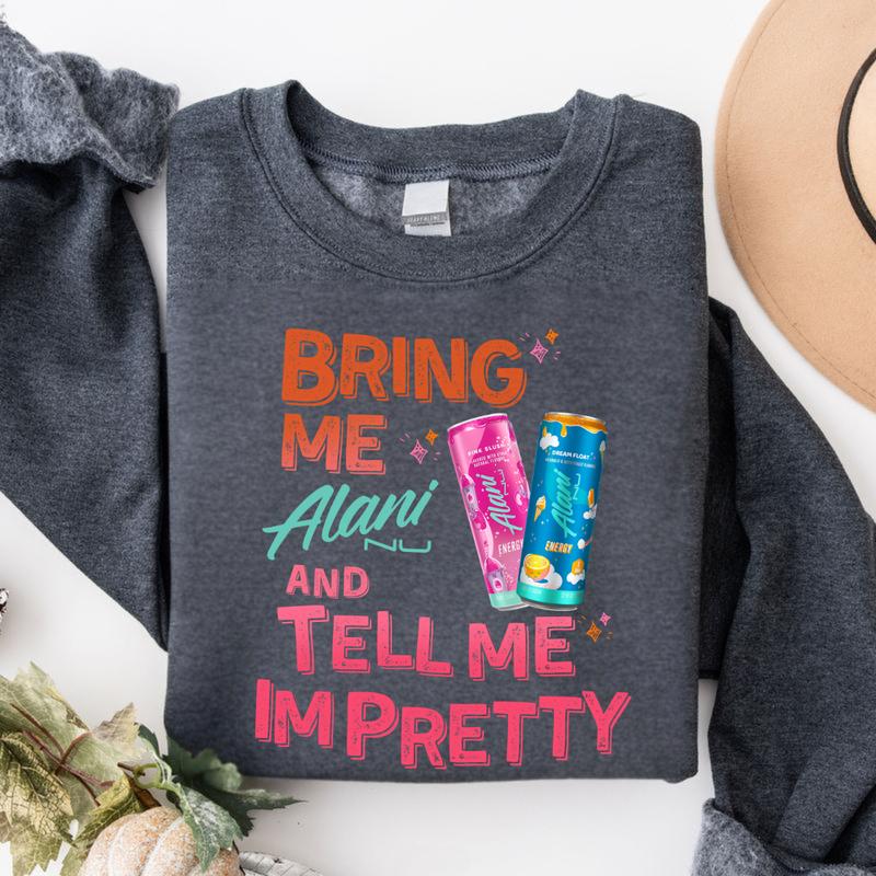 Bring Me Alani and Tell Me I’m Pretty Sweatshirt – Cute Alani Nu Energy Drink Crewneck – Funny Aesthetic Gift for Women & Alani Lovers