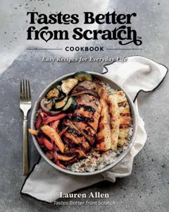 Tastes Better from Scratch Cookbook: Easy Recipes for Everyday Life -- Lauren Allen, Hardcover
