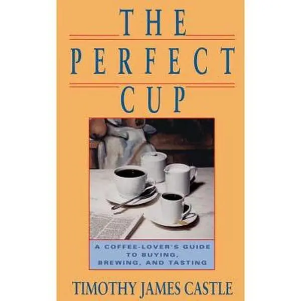 USED-The Perfect Cup: A Coffee Lover's Guide to Buying, Brewing, and Tasting by Castle, Timothy J. (Paperback)