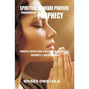 Spiritual Warfare Prayers Triggered By Prophecy: Powerful Prayer Guide & Prayers for Deliverance, Prosperity & Breakthrough (Dangerous Prayers, Night ... Intercessory Prayer, Courts of Heaven)