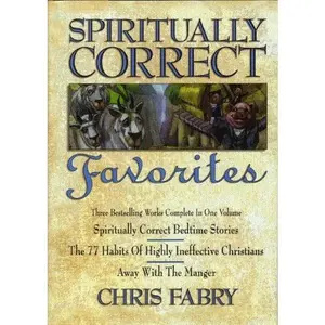 USED-Spiritually Correct Favorites: Spiritually Correct Bedtime Stories, the 77 Habits of Highly Ineffective Christians, Away With the Manger by Chris Fabry (Hardcover)