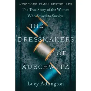 The Dressmakers of Auschwitz: The True Story of the Women Who Sewed to Survive -- Lucy Adlington - Paperback