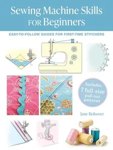 Sewing Machine Skills for Beginners: Easy-To-Follow Guides for First-Time Stitchers, Including 7 Full-Size Pull-Out Patterns -- Jane Bolsover - Paperback