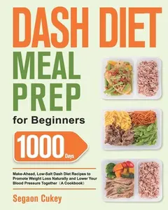 USED-Dash Diet Meal Prep for Beginners: 1000-Day Make-Ahead, Low-Salt Dash Diet Recipes to Promote Weight Loss Naturally and Lower Your Blood Pressure Toge by Cukey, Segaon (Paperback)