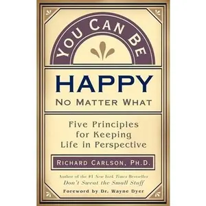 USED-You Can Be Happy No Matter What: Five Principles for Keeping Life in Perspective by Ph.D. Richard Carlson (Paperback)