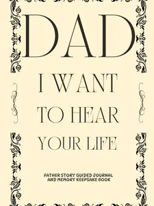 Dad I Want To Hear Your Life: Father Story Guided Journal and Memory Keepsake Book With Prompts To Share Memories, Love and Legacy For Family