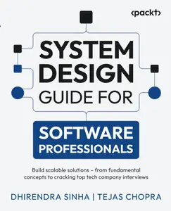System Design Guide for Software Professionals: Build scalable solutions – from fundamental concepts to cracking top tech company interviews
