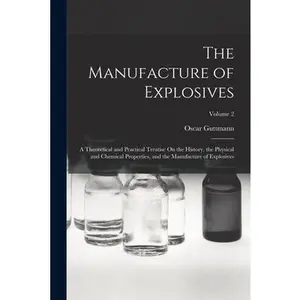 The Manufacture of Explosives: A Theoretical and Practical Treatise On the History, the Physical and Chemical Properties, and the Manufacture of Expl -- Oscar Guttmann, Paperback