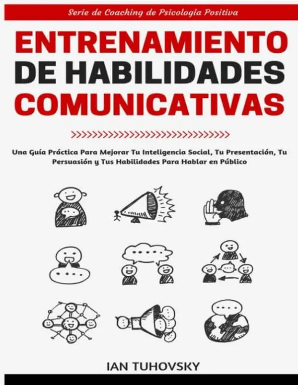 Entrenamiento de Habilidades Comunicativas: Una guía práctica para mejorar tu inteligencia social, tu presentación, tu persuasión y tus habilidades ... y Habilidades Sociales) (Spanish Edition)