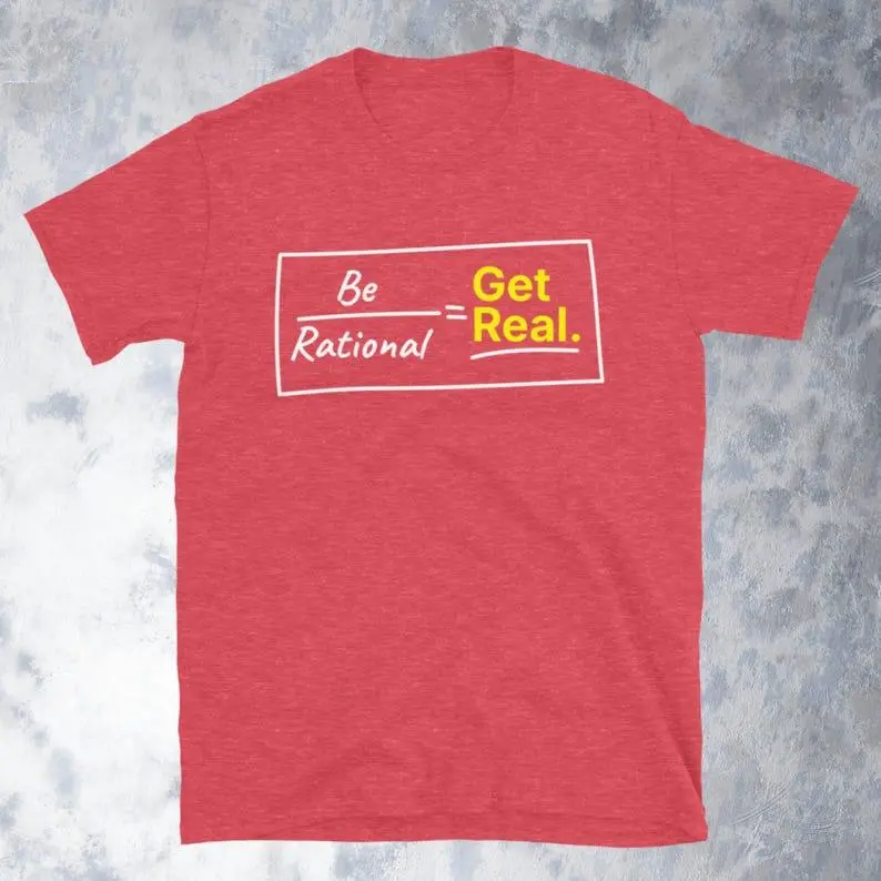 Be Rational. Get Real T-Shirt