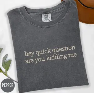 Comfort Colors® Hey Quick Question Are You Kidding Me Shirt, Sarcastic Tshirt, Funny Humor Shirt, Funny Meme Shirt, Mental Health Shirt