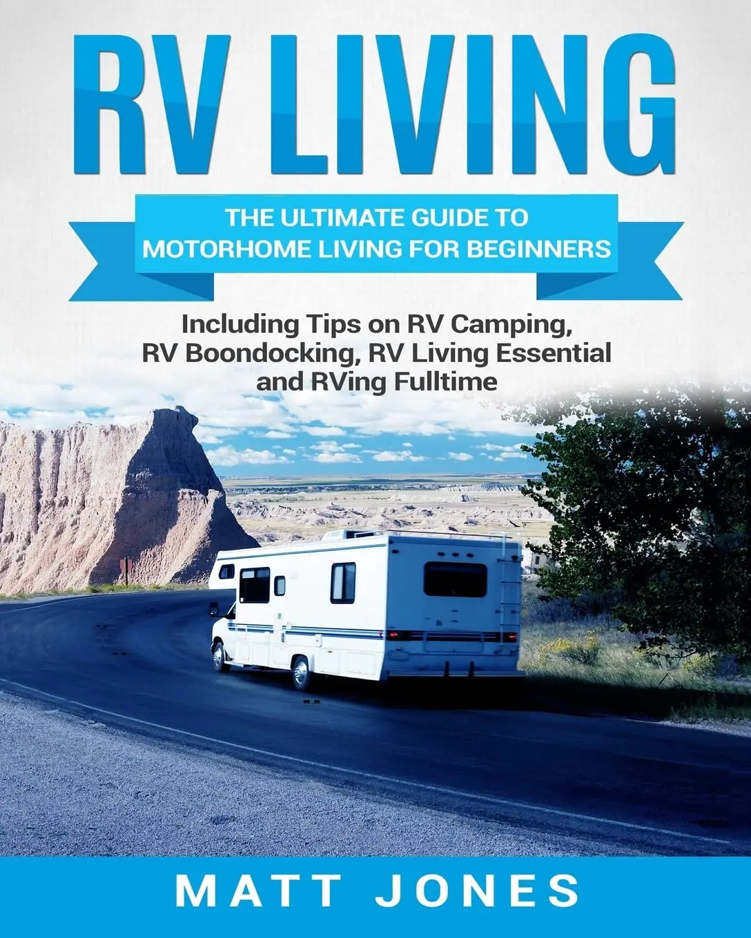 RV Living: The Ultimate Guide to Motorhome Living for Beginners Including Tips on RV Camping, RV Boondocking, RV Living Essentials and RVing Fulltime