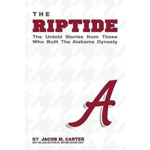 USED-The Riptide: The Untold Stories from Those Who Built the Alabama Dynasty by Carter, Jacob M. (Paperback)