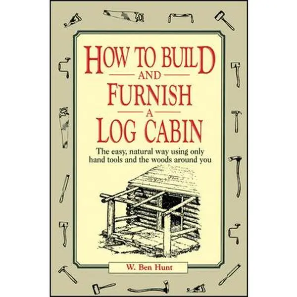 USED Book - How to Build and Furnish a Log Cabin: The Easy, Natural Way Using Only Hand Tools and the Woods Around You by Hunt, W. Ben (Paperback) - english