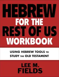Hebrew for the Rest of Us Workbook: Using Hebrew Tools to Study the Old Testament