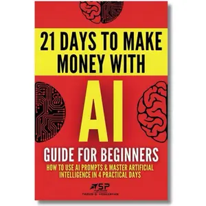 AI Guide for Beginners: How to Use AI Prompts & Master Artificial Intelligence in 4 Practical Days 21 Days To Make Money With AI Paperback