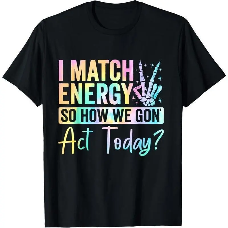 I Match Energy So How We Gone Act Today T-Shirt xt01