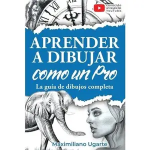 Aprender a dibujar como un Pro: La guía de dibujos completa - Materiales, técnicas y métodos, luces y sombras, perspectivas, texturas y detalles - Tod -- Maximiliano Ugarte, Paperback