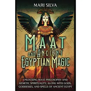 Maat and Ancient Egyptian Magic: Unlocking Maat Philosophy and Kemetic Spirituality, along with Gods, Goddesses, and Spells of Ancient Egypt (Pagan Beliefs)