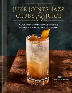 Juke Joints, Jazz Clubs, and Juice: A Cocktail Recipe Book: Cocktails from Two Centuries of African American Cookbooks -- Toni Tipton-Martin - Hardcover