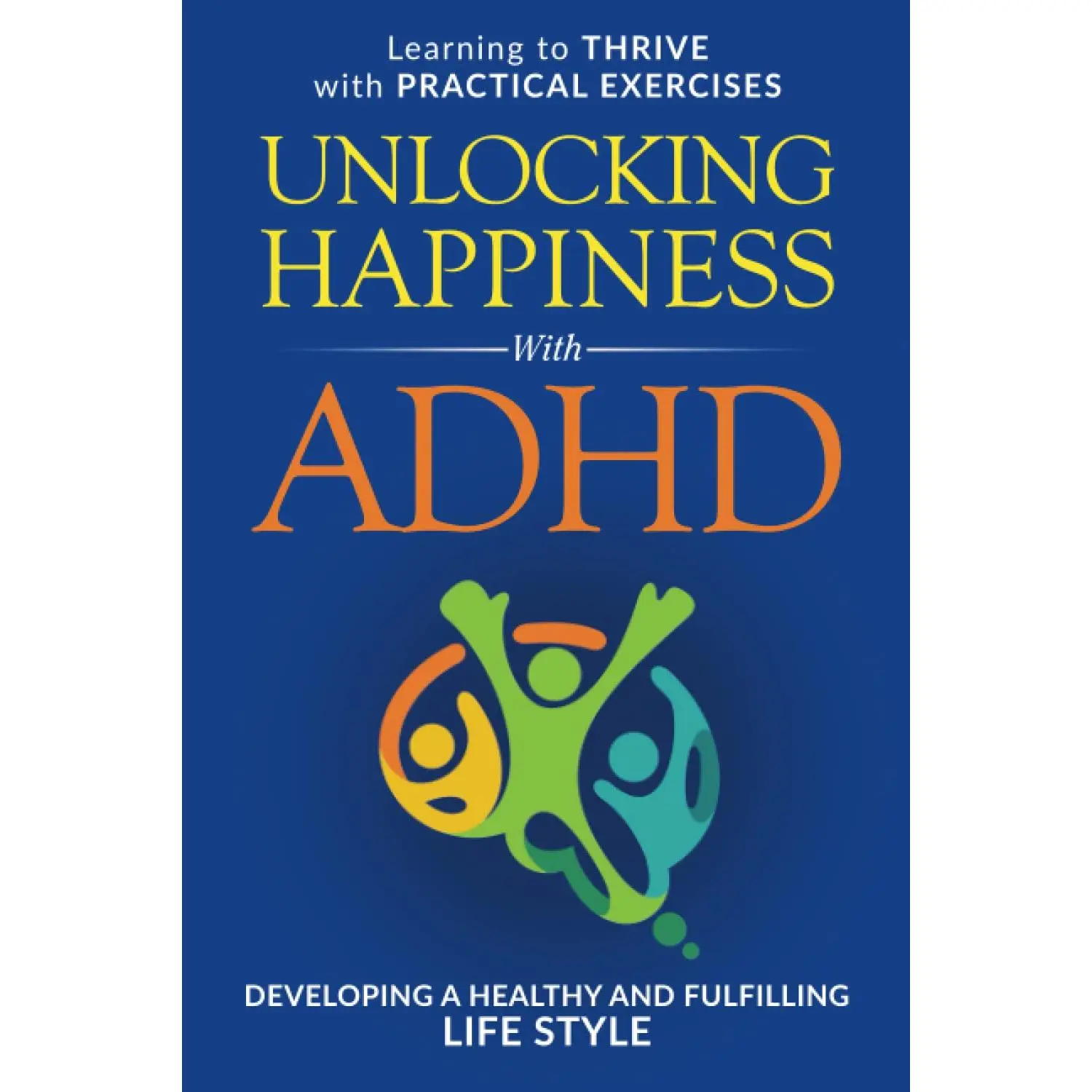 Unlocking Happiness with ADHD: Learning to thrive with ADHD: Developing aHealthy and Fulfilling Lifestyle