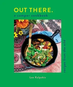 Out There: A Camper Cookbook: Recipes from the Wild -- Lee Kalpakis - Hardcover