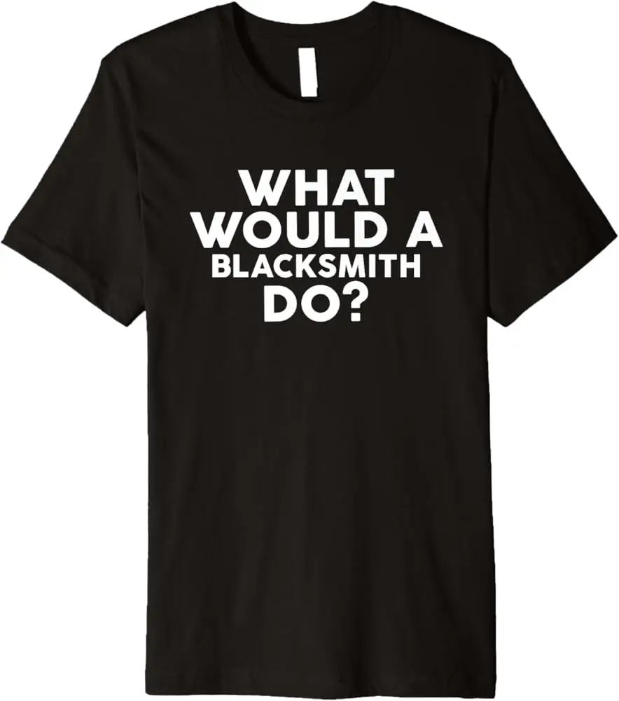 What Would A Blacksmith Do? T-Shirt For Blacksmiths Premium T-Shirt