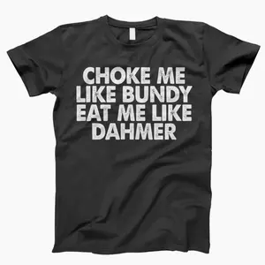 Choke Me Like Bundy Eat Me Like Dahmer Shirt, True Crime Tee, Ted Bundy, True Crime, Jeffery Dahmer, Adult Humor