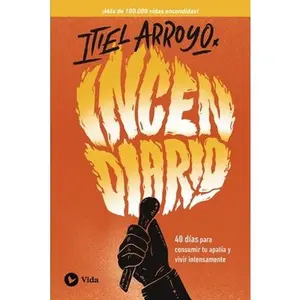 Incendiario: 40 Días Para Consumir Tu Apatía Y Vivir Intensamente -- Itiel Arroyo, Paperback