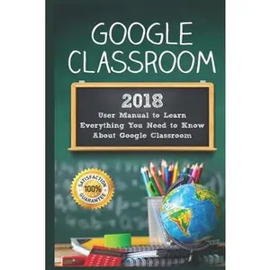 USED-Google Classroom: 2018 User Manual to Learn Everything You Need to Know About Google Classroom by Class, Alexa (Paperback)