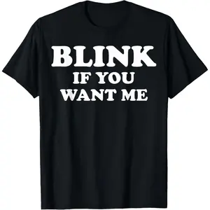 Blink If You Want Me T-Shirt Made in USA