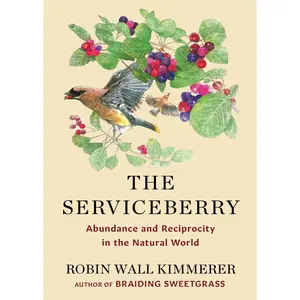 The Serviceberry: Abundance and Reciprocity in the Natural World -- Robin Wall Kimmerer - Hardcover