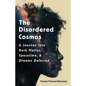 The Disordered Cosmos: A Journey Into Dark Matter, Spacetime, and Dreams Deferred by Prescod-Weinstein, Chanda