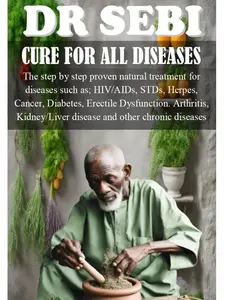 DR SEBI CURE FOR ALL DISEASES: The step by step proven natural treatment for diseases such as HIV, AIDs, STDs, herpes, Cancer, Diabetes, erectile dysfunction, arthritis, kidney/liver disease and othe sebi cure paperback