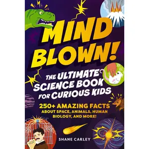 Mind Blown! The Ultimate Science Book for Curious Kids: 250+ Amazing Facts About Space, Animals, Human Biology, and More! by Shane Carley [Paperback Book]
