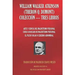 WILLIAM WALKER ATKINSON (THERON Q. DUMONT) COLECCIÓN - TRES LIBROS: (ARTE Y CIENCIA DEL MAGNETISMO PERSONAL; CURSO AVANZADO DE MAGNETISMO PERSONAL; ... (Biblioteca del Éxito) (Spanish Edition)