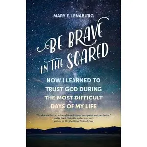 USED-Be Brave in the Scared: How I Learned to Trust God During the Most Difficult Days of My Life by Lenaburg, Mary E. (Paperback)