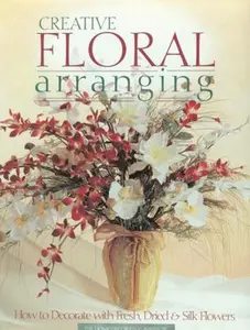 USED-Creative Floral Arranging: How to Decorate with Fresh, Dried & Silk Flowers by The Editors of Creative Publishing international (Paperback)