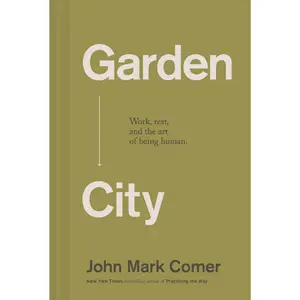 Garden City: Work, Rest, and the Art of Being Human. - The Perfect Christian New Year's Resolution Gift -- John Mark Comer - Hardcover