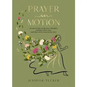 Prayer in Motion: An Invitation to Be Fully Present, Connect with God, and Pray with Your Whole Self -- Jennifer Tucker, Hardcover