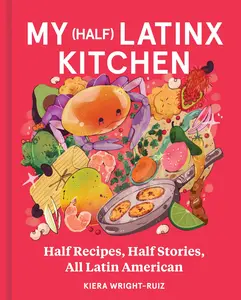 My (Half) Latinx Kitchen: Half Recipes, Half Stories, All Latin American by Kiera Wright-Ruiz [Hardback Book]
