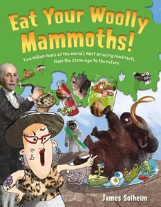 Eat Your Woolly Mammoths!: Two Million Years of the World's Most Amazing Food Facts, from the Stone Age to the Future by James Solheim [Hardback Book]