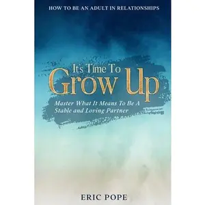 USED-How To Be An Adult In Relationships: It's Time To Grow Up - Master What It Means To Be A Stable and Loving Partner by Pope, Eric (Paperback)