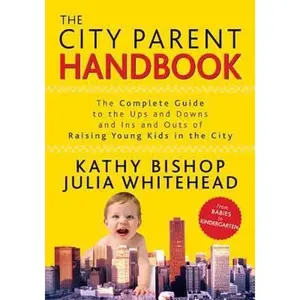 USED-The City Parent Handbook: The Complete Guide to the Ups and Downs and Ins and Outs of Raising Young Kids in the City by Kathy Bishop (Paperback)