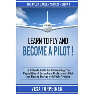 LEARN TO FLY AND BECOME A PILOT!: THE ULTIMATE GUIDE FOR DETERMINING YOUR CAPABILITIES OF BECOMING A PROFESSIONAL PILOT AND GETTING STARTED WITH FLIGHT TRAINING (The Pilot Career Series) Paperback – April 9, 2019
