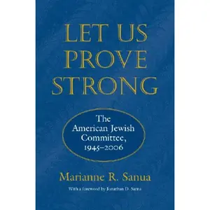 USED-Let Us Prove Strong: The American Jewish Committee, 1945-2006 (Brandeis Series in American Jewish History, Culture, and Life) by Marianne Sanua (Hardcover)