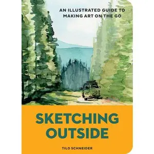 Sketching Outside: An Illustrated Guide to Making Art on the Go -- Tilo Schneider, Paperback