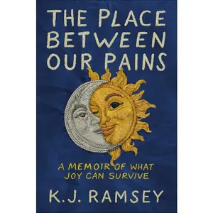 The Place Between Our Pains: A Memoir of What Joy Can Survive -- K. J. Ramsey - Hardcover