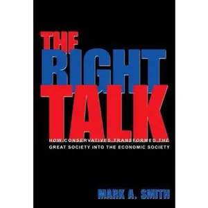 USED-The Right Talk: How Conservatives Transformed the Great Society into the Economic Society by Mark A. Smith (Hardcover)
