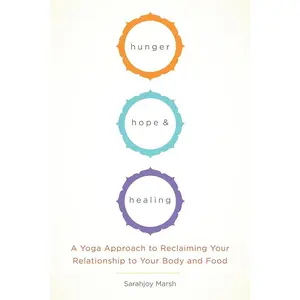 Hunger, Hope, and Healing: A Yoga Approach to Reclaiming Your Relationship to Your Body and Food